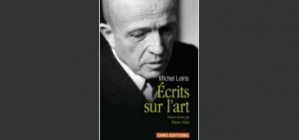 Les « Ecrits sur l’art » de Michel Leiris, édités par Pierre Vilar / compte rendu de Martine Monteau